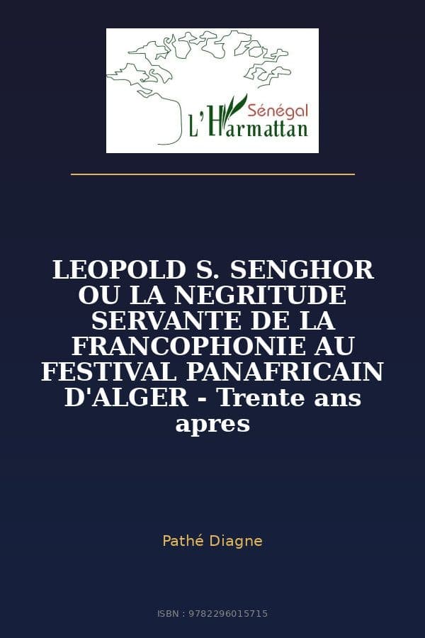 Couverture de « LEOPOLD S. SENGHOR OU LA NEGRITUDE SERVANTE DE LA FRANCOPHONIE AU FESTIVAL PANAFRICAIN D'ALGER - Trente ans apres »