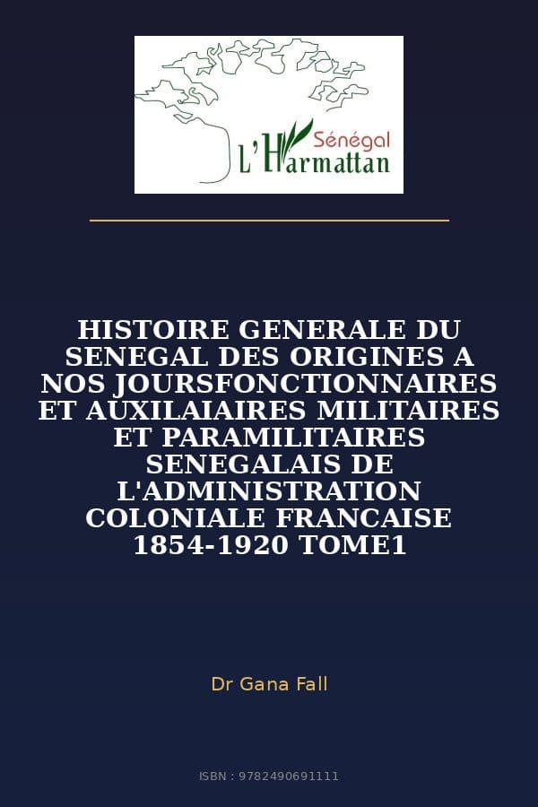 Couverture de « HISTOIRE GENERALE DU SENEGAL DES ORIGINES A NOS JOURSFONCTIONNAIRES ET AUXILAIAIRES MILITAIRES ET PARAMILITAIRES SENEGALAIS DE L'ADMINISTRATION COLONIALE FRANCAISE 1854-1920 TOME1 »
